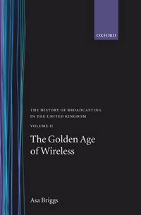 Cover image for The History of Broadcasting in the United Kingdom: Volume II: The Golden Age of Wireless