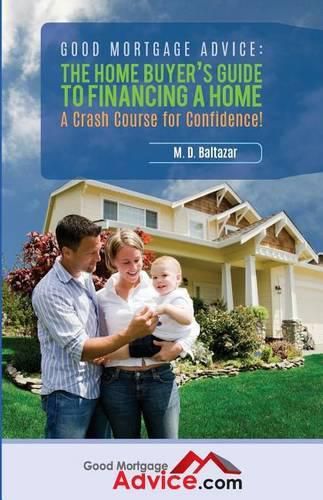 Good Mortgage Advice: The Home Buyer's Guide to Financing a Home: A Crash Course for Confidence