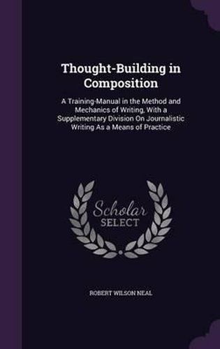 Thought-Building in Composition: A Training-Manual in the Method and Mechanics of Writing, with a Supplementary Division on Journalistic Writing as a Means of Practice