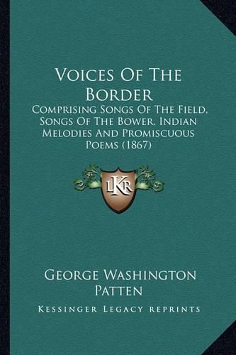 Cover image for Voices of the Border Voices of the Border: Comprising Songs of the Field, Songs of the Bower, Indian Mecomprising Songs of the Field, Songs of the Bower, Indian Melodies and Promiscuous Poems (1867) Lodies and Promiscuous Poems (1867)