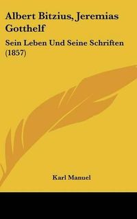 Cover image for Albert Bitzius, Jeremias Gotthelf: Sein Leben Und Seine Schriften (1857)