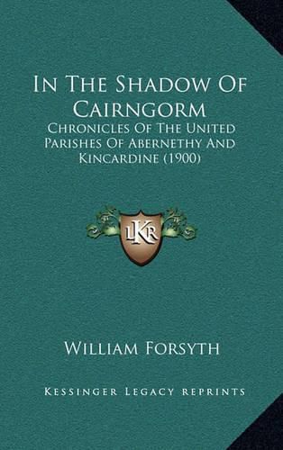 Cover image for In the Shadow of Cairngorm: Chronicles of the United Parishes of Abernethy and Kincardine (1900)