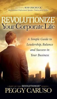 Cover image for Revolutionize Your Corporate Life: A Simple Guide to Leadership, Balance, and Success in Your Business