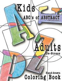 Cover image for Abc's of Abstract Kid's & Adults De-Stress Coloring Book: Kids & Adult De-Stress Coloring Book