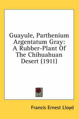 Cover image for Guayule, Parthenium Argentatum Gray: A Rubber-Plant of the Chihuahuan Desert (1911)