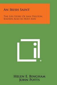 Cover image for An Irish Saint: The Life Story of Ann Preston, Known Also as Holy Ann