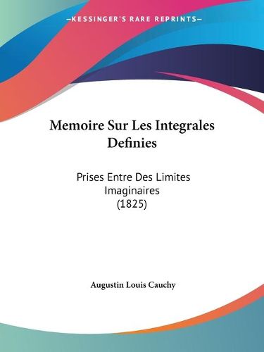 Cover image for Memoire Sur Les Integrales Definies: Prises Entre Des Limites Imaginaires (1825)