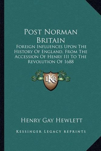 Cover image for Post Norman Britain: Foreign Influences Upon the History of England, from the Accession of Henry III to the Revolution of 1688