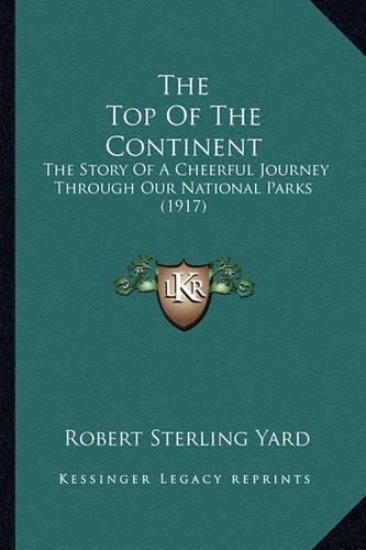 Cover image for The Top of the Continent the Top of the Continent: The Story of a Cheerful Journey Through Our National Parks (the Story of a Cheerful Journey Through Our National Parks (1917) 1917)