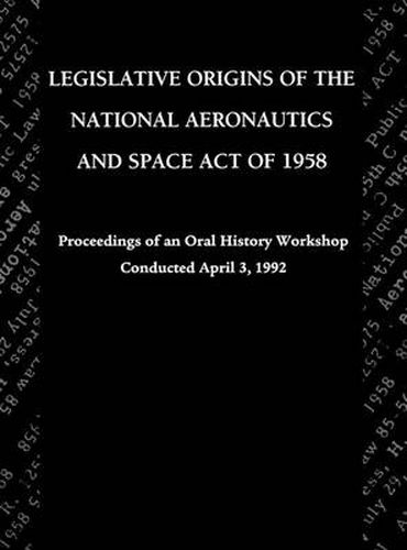 Cover image for Legislative Origins of the National Aeronautics and Space Act of 1958: Proceedings of an Oral History Workshop. Monograph in Aerospace History, No. 8