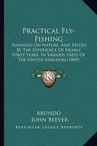 Cover image for Practical Fly-Fishing: Founded on Nature, and Tested by the Experience of Nearly Forty Years, in Various Parts of the United Kingdom (1849)