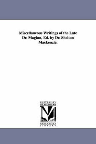 Cover image for Miscellaneous Writings of the Late Dr. Maginn, Ed. by Dr. Shelton Mackenzie.