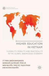 Cover image for Higher Education in Vietnam: Flexibility, Mobility and Practicality in the Global Knowledge Economy