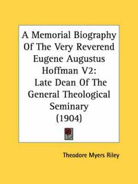 Cover image for A Memorial Biography of the Very Reverend Eugene Augustus Hoffman V2: Late Dean of the General Theological Seminary (1904)