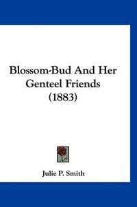 Cover image for Blossom-Bud and Her Genteel Friends (1883)
