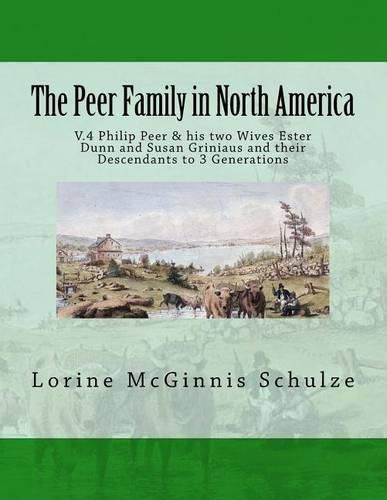 The Peer Family in North America: V.4 Philip Peer & His Two Wives Ester Dunn and Susan Griniaus and Their Descendants to 3 Generations