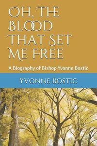 Cover image for Oh, The Blood That Set Me Free: A Biography of Bishop Yvonne Bostic
