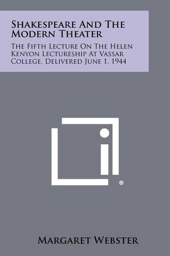 Cover image for Shakespeare and the Modern Theater: The Fifth Lecture on the Helen Kenyon Lectureship at Vassar College, Delivered June 1, 1944