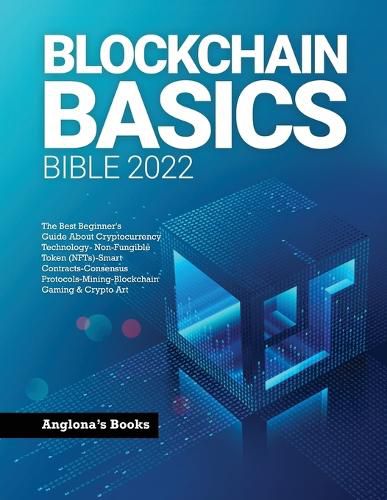 Cover image for Blockchain Basics Bible 2022: The Best Beginner's Guide About Cryptocurrency Technology- Non-Fungible Token (NFTs)-Smart Contracts-Consensus Protocols-Mining-Blockchain Gaming & Crypto Art