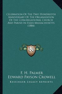 Cover image for Celebration of the Two Hundredth Anniversary of the Organization of the Congregational Church and Parish in Essex Massachusetts (1884)