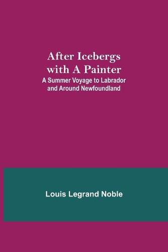 After Icebergs with a Painter; A Summer Voyage to Labrador and Around Newfoundland.