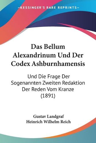 Cover image for Das Bellum Alexandrinum Und Der Codex Ashburnhamensis: Und Die Frage Der Sogenannten Zweiten Redaktion Der Reden Vom Kranze (1891)