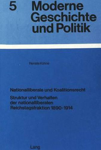 Cover image for Nationalliberale Und Koalitionsrecht: Struktur Und Verhalten Der Nationalliberalen Reichstagsfraktion 1890-1914