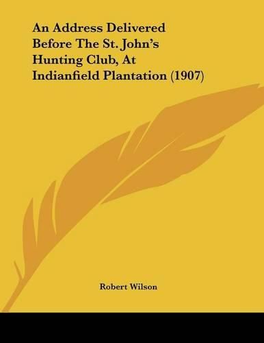 An Address Delivered Before the St. John's Hunting Club, at Indianfield Plantation (1907)