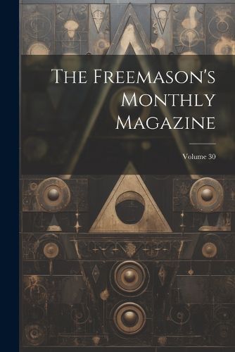 Cover image for The Freemason's Monthly Magazine; Volume 30