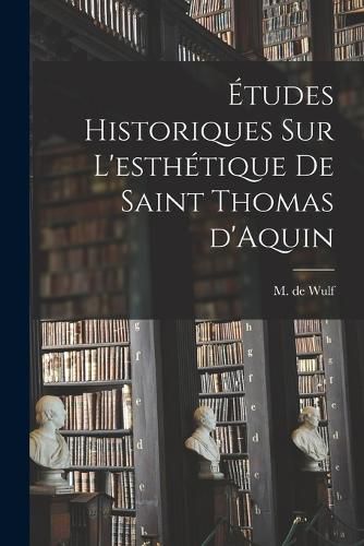 Cover image for Etudes historiques sur l'esthetique de saint Thomas d'Aquin