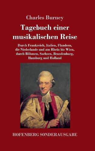 Tagebuch einer musikalischen Reise: Durch Frankreich, Italien, Flandern, die Niederlande und am Rhein bis Wien, durch Boehmen, Sachsen, Brandenburg, Hamburg und Holland