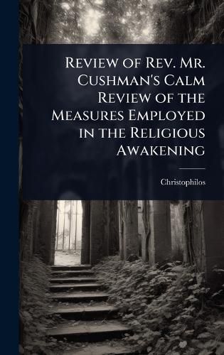 Cover image for Review of Rev. Mr. Cushman's Calm Review of the Measures Employed in the Religious Awakening