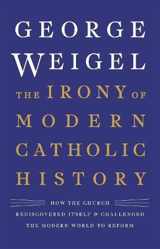 The Irony of Modern Catholic History: How the Church Rediscovered Itself and Challenged the Modern World to Reform