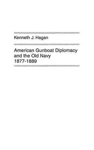 Cover image for American Gunboat Diplomacy and the Old Navy, 1877-1889.