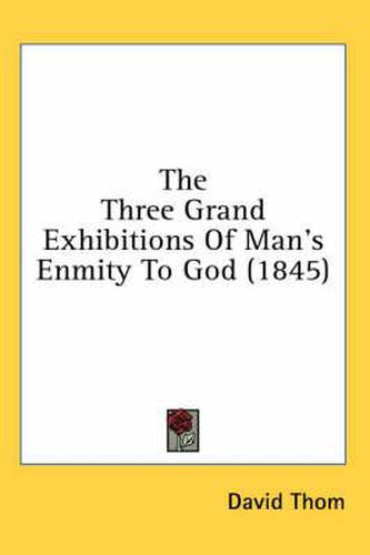 Cover image for The Three Grand Exhibitions of Man's Enmity to God (1845)