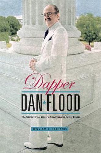 Cover image for Dapper Dan Flood: The Controversial Life of a Congressional Power Broker