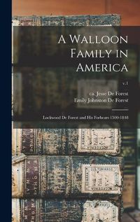 Cover image for A Walloon Family in America; Lockwood De Forest and His Forbears 1500-1848; v.1