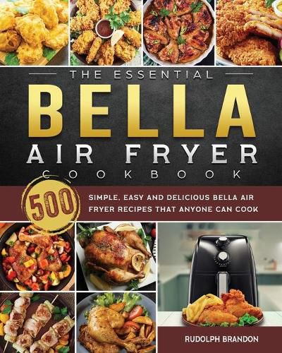 Cover image for The Essential Bella Air Fryer Cookbook: 500 Simple, Easy and Delicious Bella Air Fryer Recipes That Anyone Can Cook