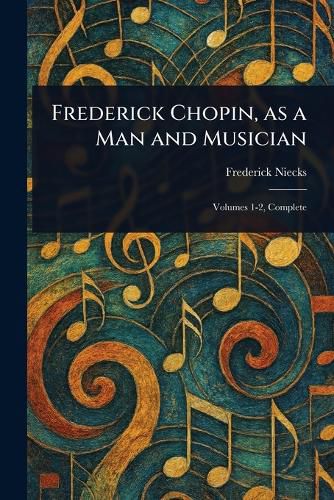 Cover image for Frederick Chopin, as a Man and Musician
