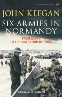 Cover image for Six Armies in Normandy: From D-Day to the Liberation of Paris June 6th-August 25th,1944