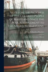 Cover image for Notes on the Progress of the Colored People of Maryland Since the war. A Supplement to The Negro in Maryland