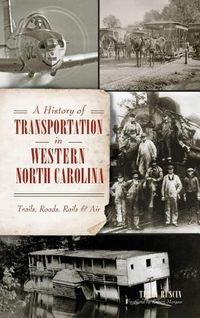 Cover image for A History of Transportation in Western North Carolina: Trails, Roads, Rails & Air