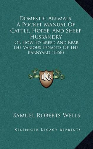 Domestic Animals, a Pocket Manual of Cattle, Horse, and Sheep Husbandry: Or How to Breed and Rear the Various Tenants of the Barnyard (1858)