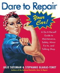 Cover image for Dare to Repair Your Car: A Do-It-Herself Guide to Maintenance, Safety, Minor Fix-Its, and Talking Shop