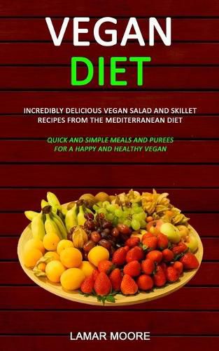 Cover image for Vegan Diet: Incredibly Delicious Vegan Salad and Skillet Recipes from the Mediterranean Diet (Quick and Simple Meals and Purees for a Happy and Healthy Vegan)