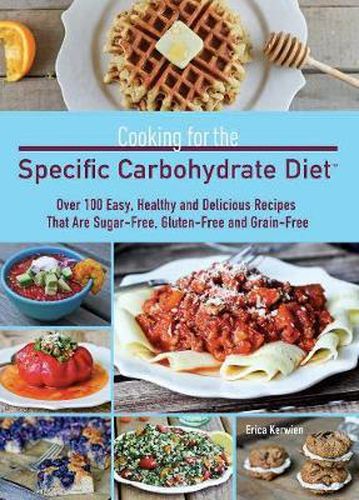 Cover image for Cooking For The Specific Carbohydrate Diet: Over 100 Easy, Healthy, and Delicious Recipes that are Sugar-Free, Gluten-Free, and Grain-Free