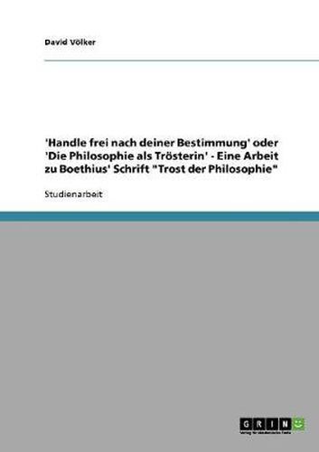 Cover image for 'Handle frei nach deiner Bestimmung' oder 'Die Philosophie als Troesterin' - Eine Arbeit zu Boethius' Schrift Trost der Philosophie