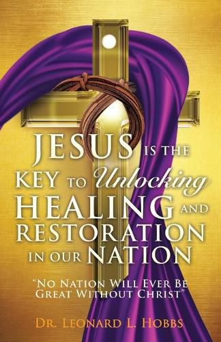 Cover image for Jesus Is the Key to Unlocking Healing and Restoration in Our Nation: No Nation Will Ever Be Great Without Christ