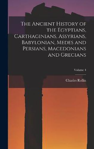 The Ancient History of the Egyptians, Carthaginians, Assyrians, Babylonian, Medes and Persians, Macedonians and Grecians; Volume 4