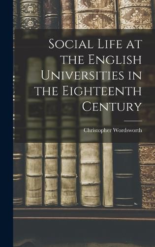 Social Life at the English Universities in the Eighteenth Century